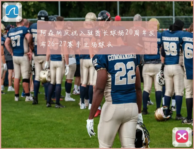 阿森纳庆祝入驻酋长球场20周年发布26-27赛季主场球衣