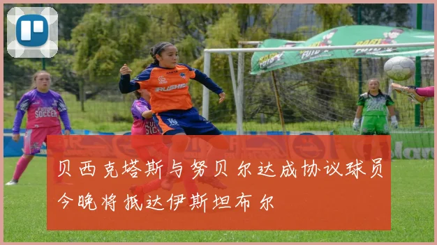 贝西克塔斯与努贝尔达成协议球员今晚将抵达伊斯坦布尔