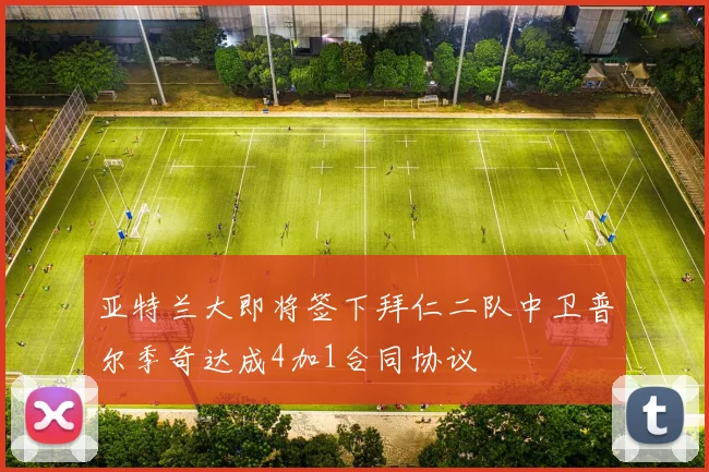 亚特兰大即将签下拜仁二队中卫普尔季奇达成4加1合同协议