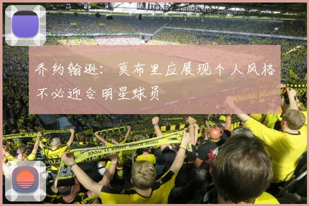 乔约翰逊：莫布里应展现个人风格不必迎合明星球员